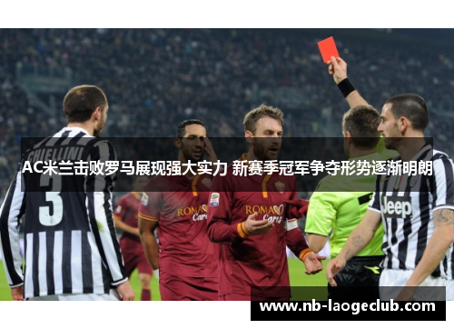 AC米兰击败罗马展现强大实力 新赛季冠军争夺形势逐渐明朗