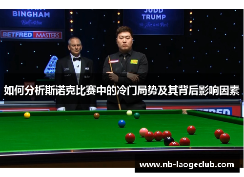 如何分析斯诺克比赛中的冷门局势及其背后影响因素