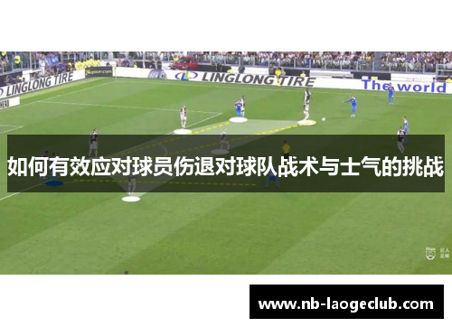 如何有效应对球员伤退对球队战术与士气的挑战 如何有效应对球员伤退对球队战术与士气的挑战