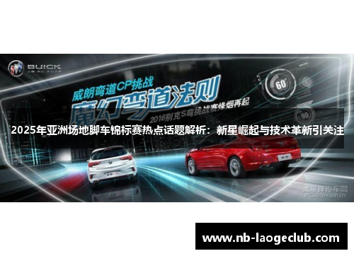 2025年亚洲场地脚车锦标赛热点话题解析：新星崛起与技术革新引关注