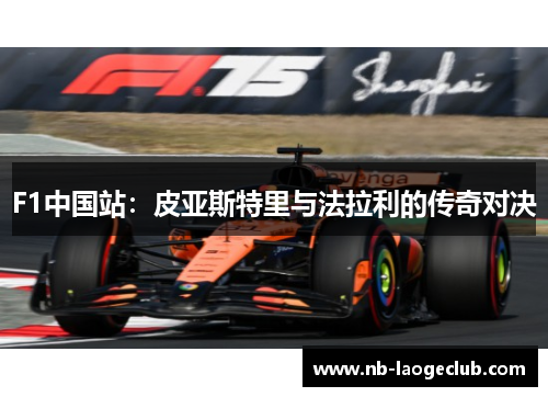 F1中国站:皮亚斯特里与法拉利的传奇对决 F1中国站:皮亚斯特里与法拉利的传奇对决