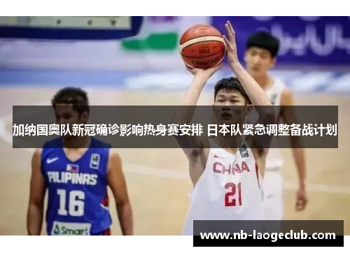加纳国奥队新冠确诊影响热身赛安排 日本队紧急调整备战计划
