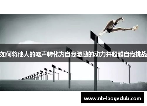 如何将他人的嘘声转化为自我激励的动力并超越自我挑战