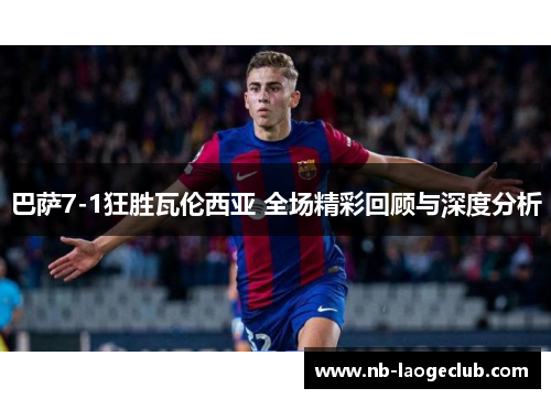 巴萨7-1狂胜瓦伦西亚 全场精彩回顾与深度分析
