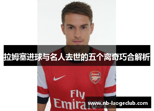 拉姆塞进球与名人去世的五个离奇巧合解析 拉姆塞进球与名人去世的五个离奇巧合解析