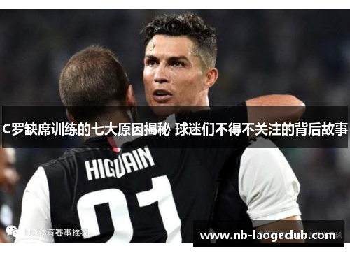 C罗缺席训练的七大原因揭秘 球迷们不得不关注的背后故事 C罗缺席训练的七大原因揭秘 球迷们不得不关注的背后故事