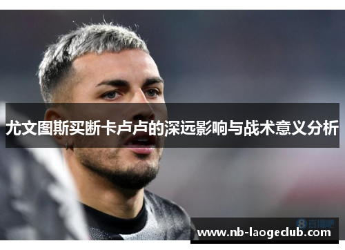 尤文图斯买断卡卢卢的深远影响与战术意义分析