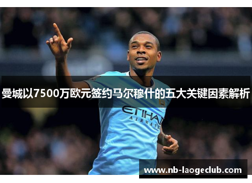 曼城以7500万欧元签约马尔穆什的五大关键因素解析 曼城以7500万欧元签约马尔穆什的五大关键因素解析