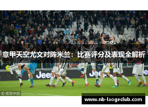 意甲天空尤文对阵米兰：比赛评分及表现全解析