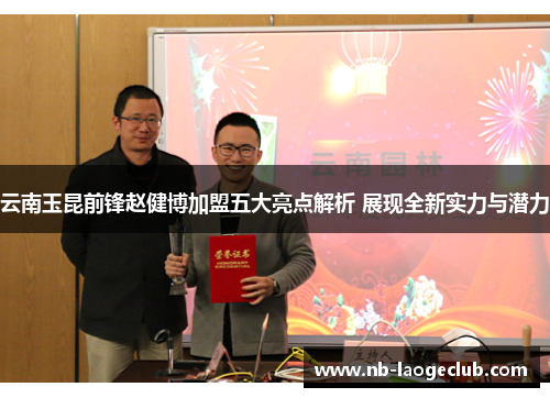 云南玉昆前锋赵健博加盟五大亮点解析 展现全新实力与潜力