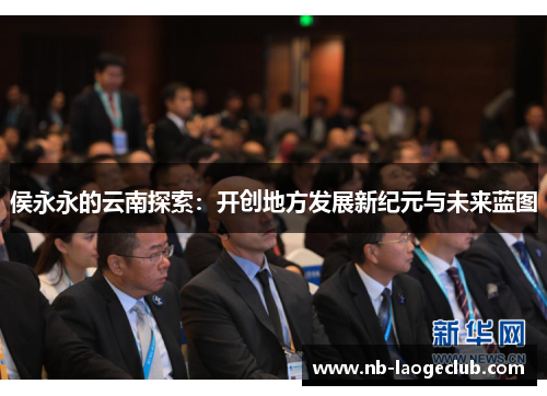 侯永永的云南探索：开创地方发展新纪元与未来蓝图