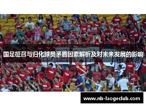 国足征召与归化球员矛盾因素解析及对未来发展的影响