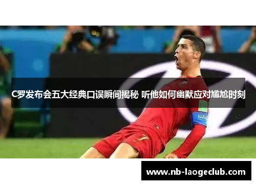 C罗发布会五大经典口误瞬间揭秘 听他如何幽默应对尴尬时刻