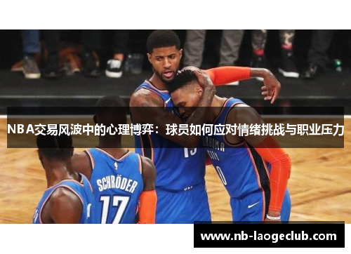 NBA交易风波中的心理博弈：球员如何应对情绪挑战与职业压力