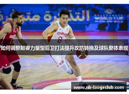 如何调整赵睿力量型后卫打法提升攻防转换及球队整体表现