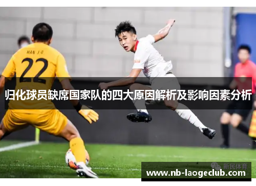 归化球员缺席国家队的四大原因解析及影响因素分析