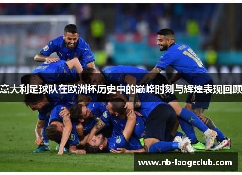 意大利足球队在欧洲杯历史中的巅峰时刻与辉煌表现回顾