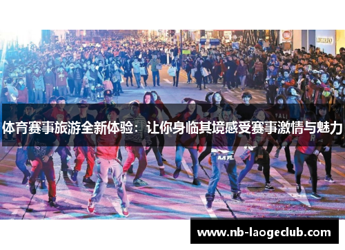 体育赛事旅游全新体验：让你身临其境感受赛事激情与魅力