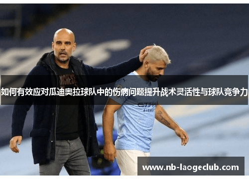 如何有效应对瓜迪奥拉球队中的伤病问题提升战术灵活性与球队竞争力