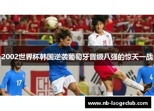 2002世界杯韩国逆袭葡萄牙晋级八强的惊天一战