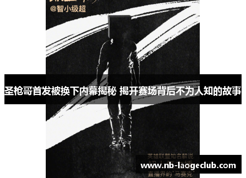 圣枪哥首发被换下内幕揭秘 揭开赛场背后不为人知的故事 圣枪哥首发被换下内幕揭秘 揭开赛场背后不为人知的故事