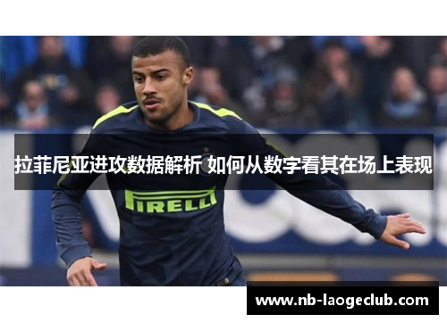 拉菲尼亚进攻数据解析 如何从数字看其在场上表现