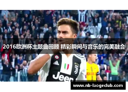 2016欧洲杯主题曲回顾 精彩瞬间与音乐的完美融合