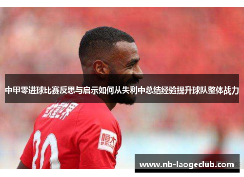 中甲零进球比赛反思与启示如何从失利中总结经验提升球队整体战力