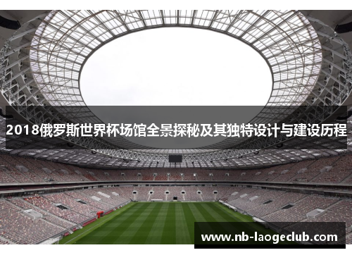 2018俄罗斯世界杯场馆全景探秘及其独特设计与建设历程