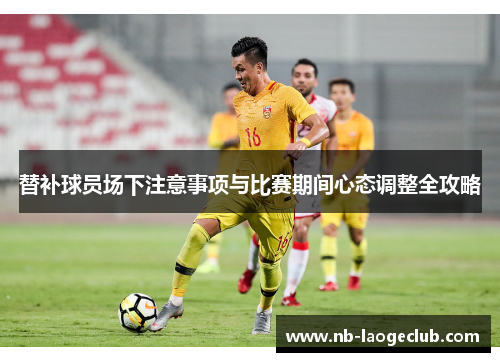 替补球员场下注意事项与比赛期间心态调整全攻略