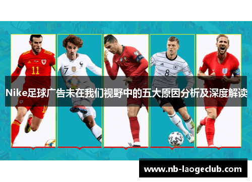 Nike足球广告未在我们视野中的五大原因分析及深度解读