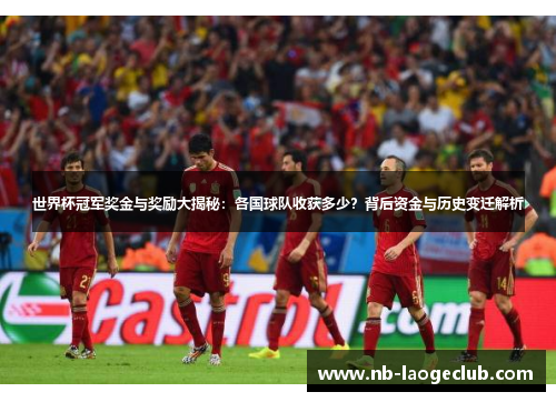 世界杯冠军奖金与奖励大揭秘:各国球队收获多少?背后资金与历史变迁解析 世界杯冠军奖金与奖励大揭秘:各国球队收获多少?背后资金与历史变迁解析