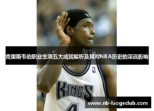 克里斯韦伯职业生涯五大成就解析及其对NBA历史的深远影响