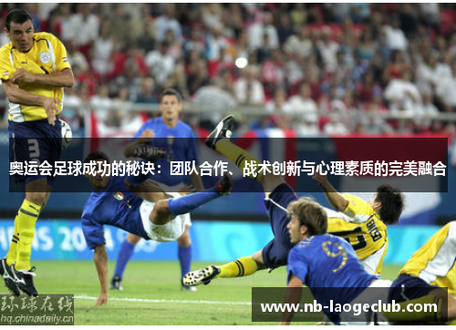 奥运会足球成功的秘诀：团队合作、战术创新与心理素质的完美融合