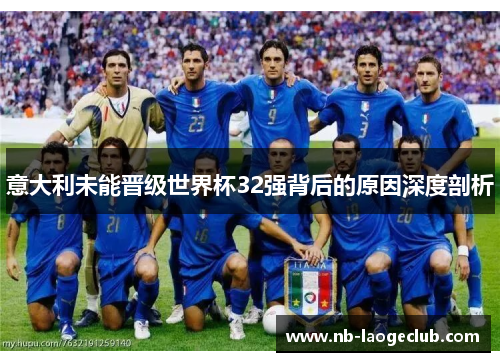 意大利未能晋级世界杯32强背后的原因深度剖析 意大利未能晋级世界杯32强背后的原因深度剖析