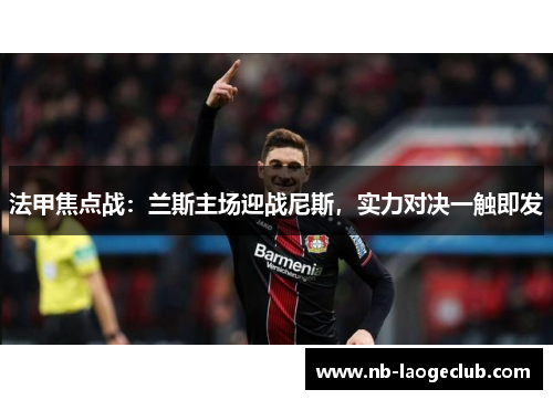 法甲焦点战：兰斯主场迎战尼斯，实力对决一触即发