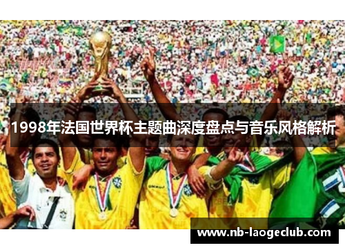 1998年法国世界杯主题曲深度盘点与音乐风格解析