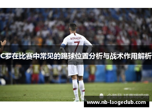C罗在比赛中常见的踢球位置分析与战术作用解析