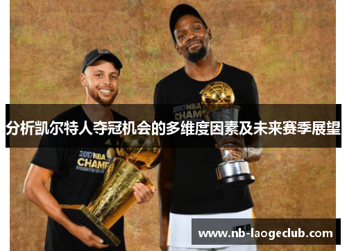 分析凯尔特人夺冠机会的多维度因素及未来赛季展望