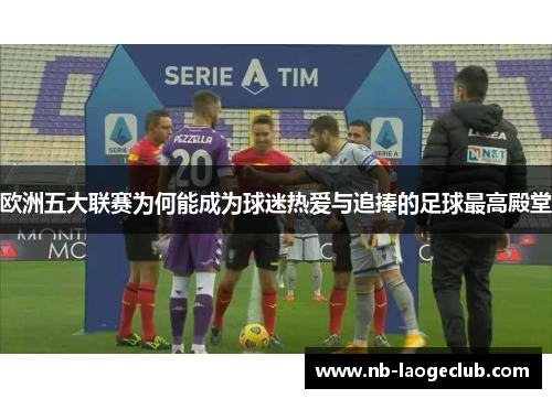 欧洲五大联赛为何能成为球迷热爱与追捧的足球最高殿堂