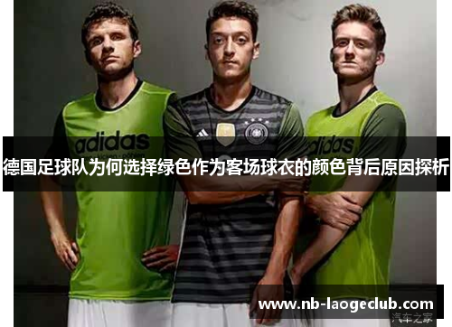 德国足球队为何选择绿色作为客场球衣的颜色背后原因探析