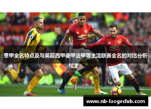 意甲全名特点及与英超西甲德甲法甲等主流联赛全名的对比分析