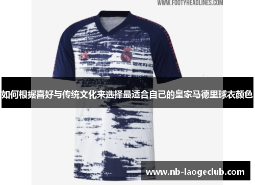 如何根据喜好与传统文化来选择最适合自己的皇家马德里球衣颜色