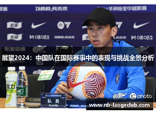 展望2024：中国队在国际赛事中的表现与挑战全景分析