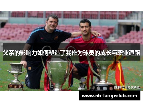 父亲的影响力如何塑造了我作为球员的成长与职业道路