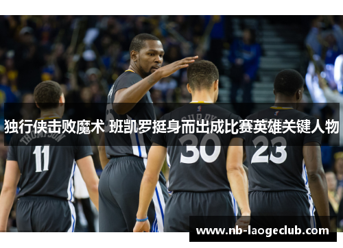 独行侠击败魔术 班凯罗挺身而出成比赛英雄关键人物