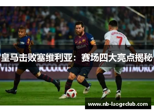 皇马击败塞维利亚：赛场四大亮点揭秘