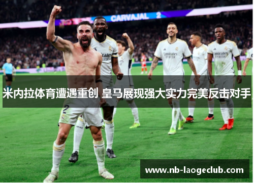 米内拉体育遭遇重创 皇马展现强大实力完美反击对手
