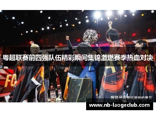 粤超联赛前四强队伍精彩瞬间集锦激燃赛季热血对决