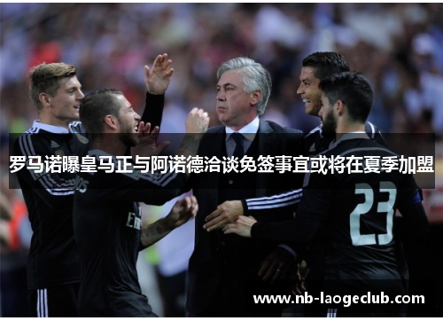 罗马诺曝皇马正与阿诺德洽谈免签事宜或将在夏季加盟